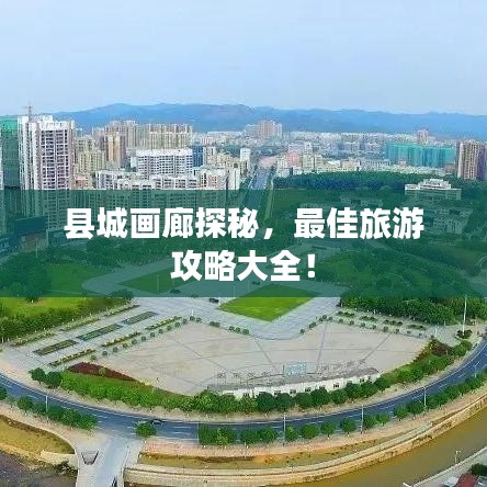 县城画廊探秘，最佳旅游攻略大全！