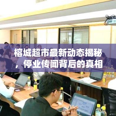 榕城超市最新动态揭秘，停业传闻背后的真相全解析