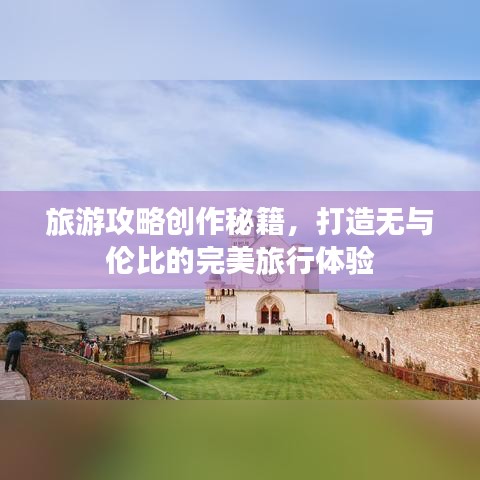 旅游攻略创作秘籍，打造无与伦比的完美旅行体验