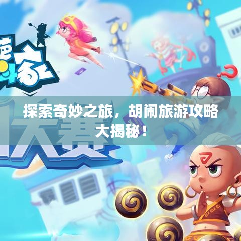 探索奇妙之旅，胡闹旅游攻略大揭秘！