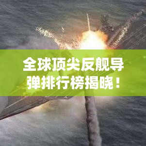 全球顶尖反舰导弹排行榜揭晓！