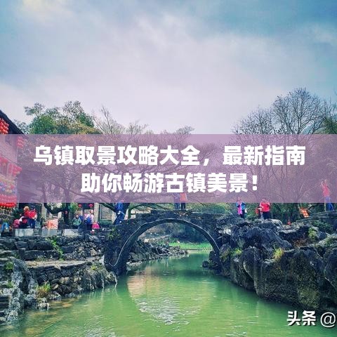 乌镇取景攻略大全，最新指南助你畅游古镇美景！