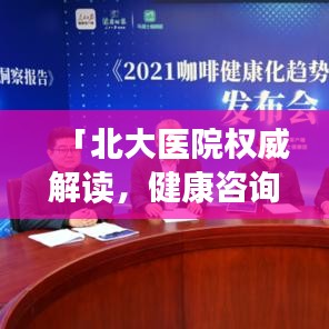 「北大医院权威解读，健康咨询首选目的地！」