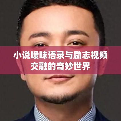 小说暧昧语录与励志视频交融的奇妙世界