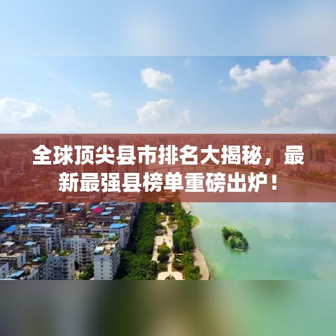 全球顶尖县市排名大揭秘，最新最强县榜单重磅出炉！