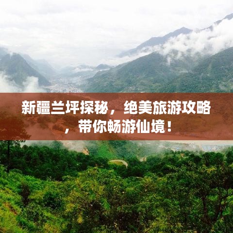 新疆兰坪探秘，绝美旅游攻略，带你畅游仙境！