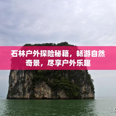 石林户外探险秘籍，畅游自然奇景，尽享户外乐趣