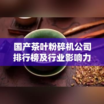 国产茶叶粉碎机公司排行榜及行业影响力解析