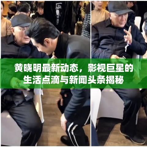 黄晓明最新动态，影视巨星的生活点滴与新闻头条揭秘