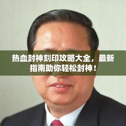 热血封神刻印攻略大全，最新指南助你轻松封神！