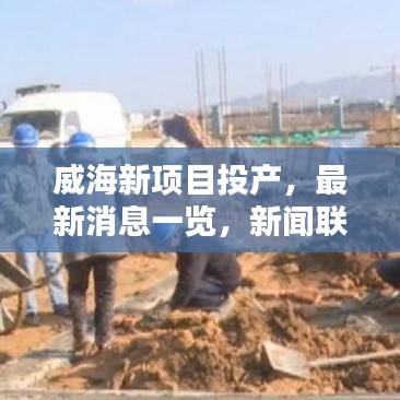 威海新项目投产，最新消息一览，新闻联播权威发布