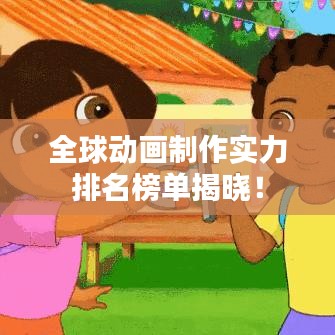 全球动画制作实力排名榜单揭晓！