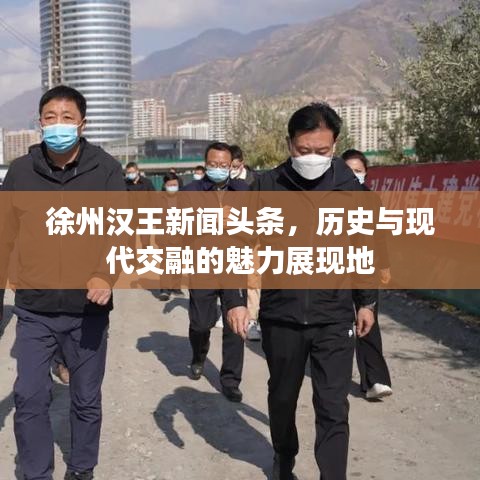 徐州汉王新闻头条，历史与现代交融的魅力展现地