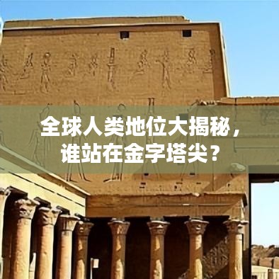 全球人类地位大揭秘，谁站在金字塔尖？