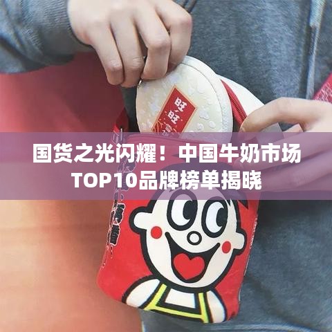 国货之光闪耀！中国牛奶市场TOP10品牌榜单揭晓