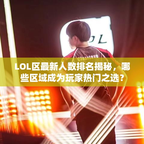 LOL区最新人数排名揭秘，哪些区域成为玩家热门之选？