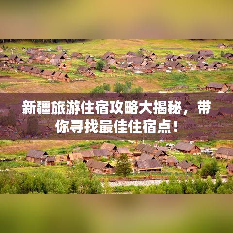 新疆旅游住宿攻略大揭秘，带你寻找最佳住宿点！