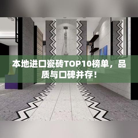 本地进口瓷砖TOP10榜单，品质与口碑并存！