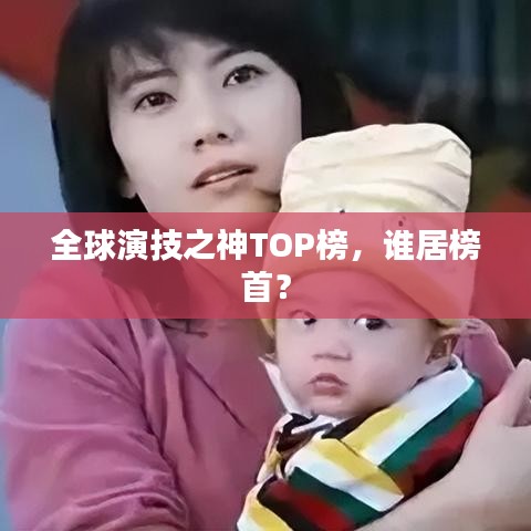 全球演技之神TOP榜，谁居榜首？