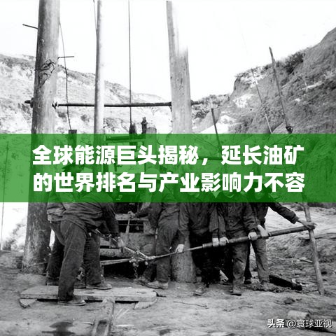 全球能源巨头揭秘，延长油矿的世界排名与产业影响力不容小觑