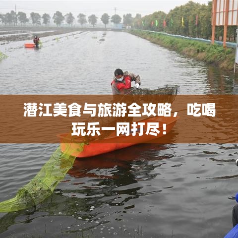 潜江美食与旅游全攻略，吃喝玩乐一网打尽！