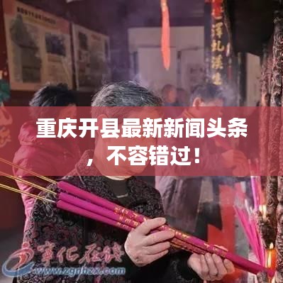 重庆开县最新新闻头条，不容错过！