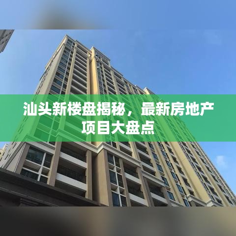 汕头新楼盘揭秘，最新房地产项目大盘点