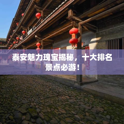 泰安魅力瑰宝揭秘，十大排名景点必游！