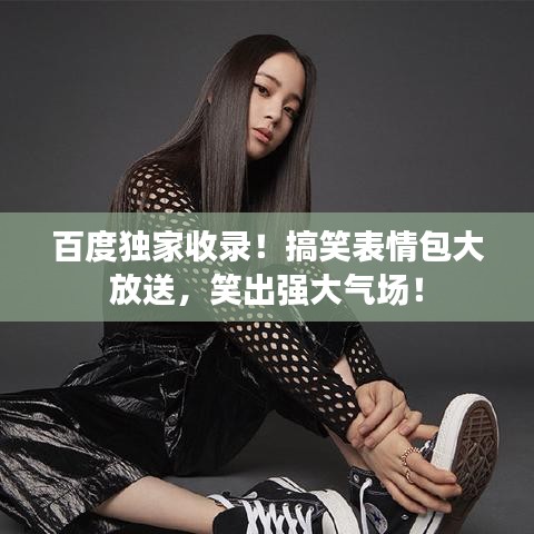 百度独家收录！搞笑表情包大放送，笑出强大气场！