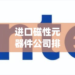 进口磁性元器件公司排行榜及行业影响力解析