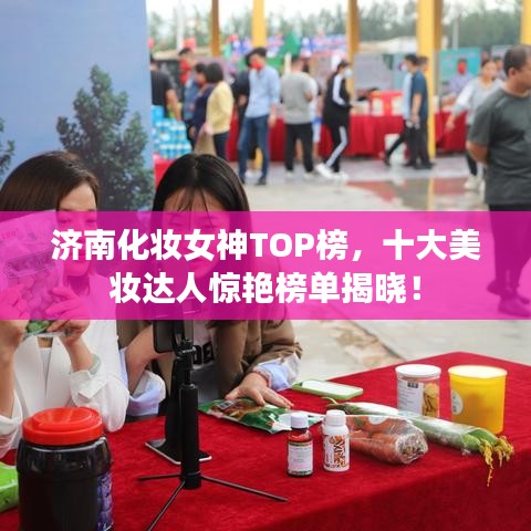 济南化妆女神TOP榜，十大美妆达人惊艳榜单揭晓！