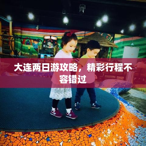 大连两日游攻略，精彩行程不容错过