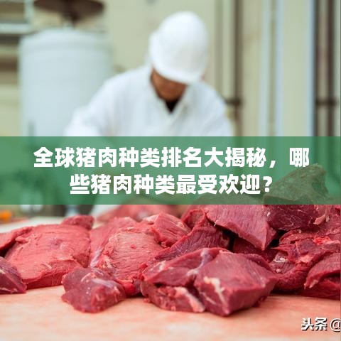 全球猪肉种类排名大揭秘，哪些猪肉种类最受欢迎？