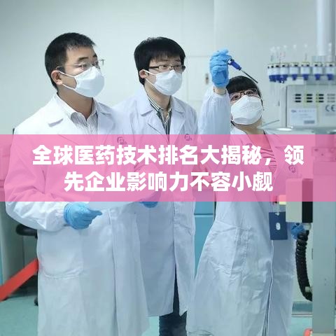 全球医药技术排名大揭秘，领先企业影响力不容小觑