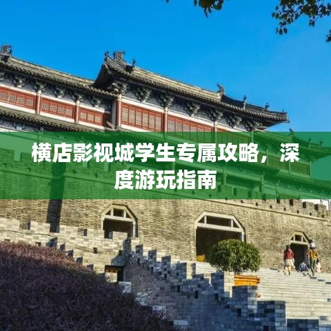 横店影视城学生专属攻略，深度游玩指南