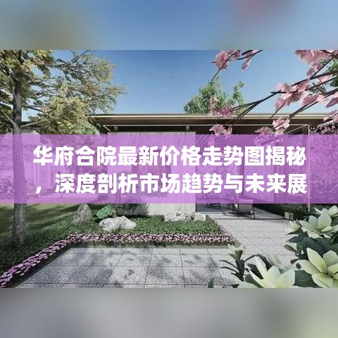 华府合院最新价格走势图揭秘，深度剖析市场趋势与未来展望