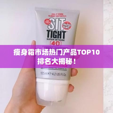 瘦身霜市场热门产品TOP10排名大揭秘！