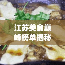 江苏美食巅峰榜单揭秘，十大美食排名不容错过！