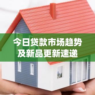 今日贷款市场趋势及新品更新速递