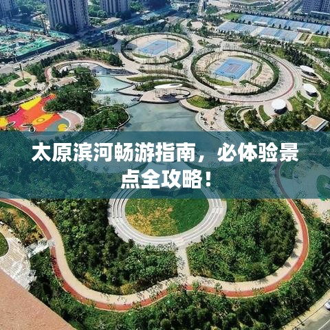 太原滨河畅游指南，必体验景点全攻略！