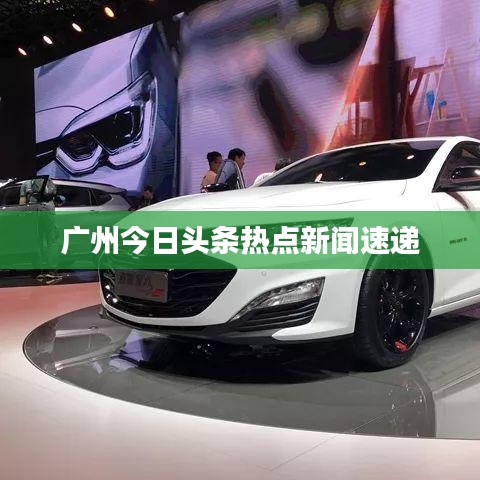 广州今日头条热点新闻速递
