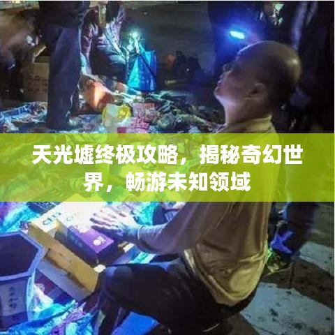 天光墟终极攻略，揭秘奇幻世界，畅游未知领域