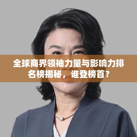 全球商界领袖力量与影响力排名榜揭秘，谁登榜首？