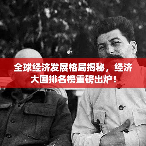 全球经济发展格局揭秘，经济大国排名榜重磅出炉！