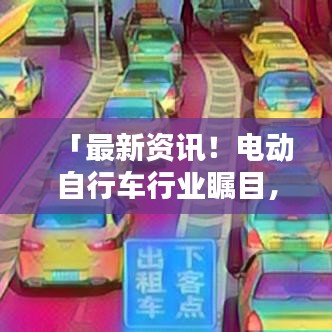 「最新资讯！电动自行车行业瞩目，百度带你探索电动车自行车新潮流！」