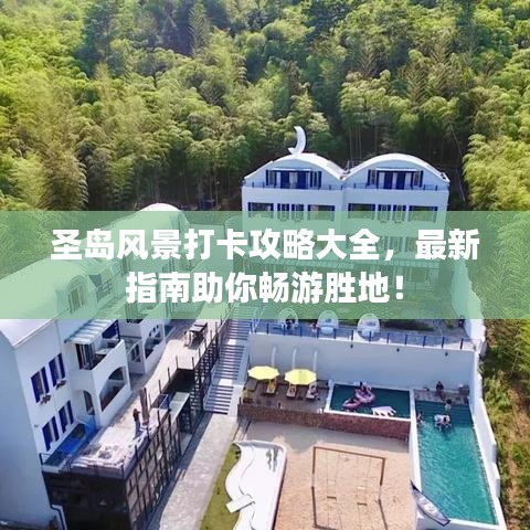 圣岛风景打卡攻略大全，最新指南助你畅游胜地！