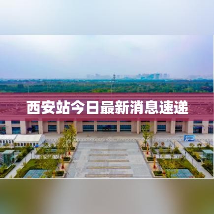 西安站今日最新消息速递