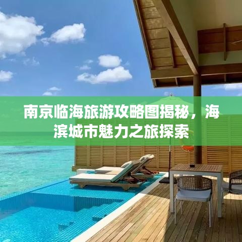 南京临海旅游攻略图揭秘，海滨城市魅力之旅探索