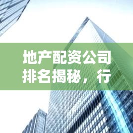 地产配资公司排名揭秘，行业内顶尖企业榜单！