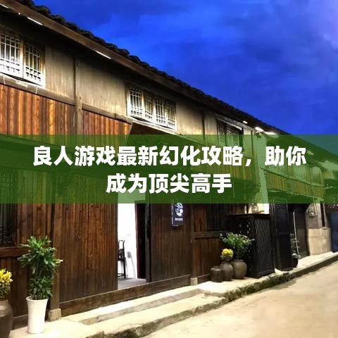 良人游戏最新幻化攻略，助你成为顶尖高手